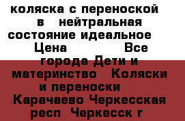 коляска с переноской 3 в 1 нейтральная состояние идеальное    › Цена ­ 10 000 - Все города Дети и материнство » Коляски и переноски   . Карачаево-Черкесская респ.,Черкесск г.